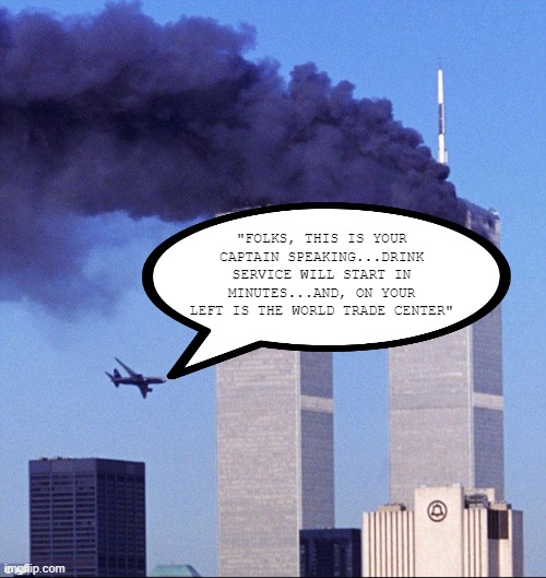 Crash | "FOLKS, THIS IS YOUR CAPTAIN SPEAKING...DRINK SERVICE WILL START IN MINUTES...AND, ON YOUR LEFT IS THE WORLD TRADE CENTER" | image tagged in 9/11 | made w/ Imgflip meme maker