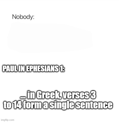ephesians 1 | PAUL IN EPHESIANS 1:; ... in Greek, verses 3 to 14 form a single sentence | image tagged in nobody | made w/ Imgflip meme maker