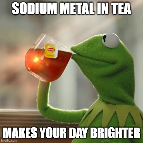 Not sponsored by Unilever(fortunately/unfortunately). | SODIUM METAL IN TEA; MAKES YOUR DAY BRIGHTER | image tagged in memes,but that's none of my business,kermit the frog,tea,sodium,kermit sipping tea | made w/ Imgflip meme maker