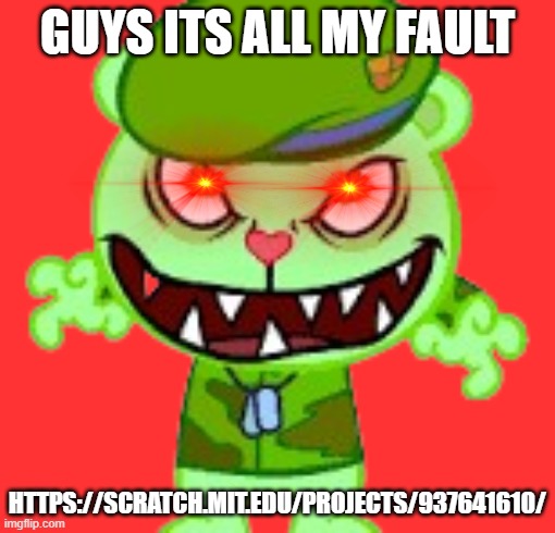 whyyyy | GUYS ITS ALL MY FAULT; HTTPS://SCRATCH.MIT.EDU/PROJECTS/937641610/ | image tagged in flippyreveges,wtf | made w/ Imgflip meme maker