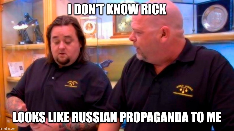 I don't know Rick it seems false | I DON'T KNOW RICK; LOOKS LIKE RUSSIAN PROPAGANDA TO ME | image tagged in i don't know rick it seems false | made w/ Imgflip meme maker