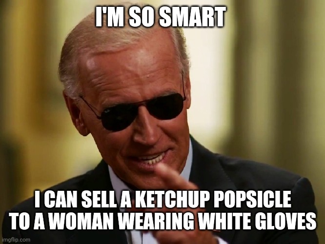Sell | I'M SO SMART; I CAN SELL A KETCHUP POPSICLE TO A WOMAN WEARING WHITE GLOVES | image tagged in cool joe biden,funny memes | made w/ Imgflip meme maker