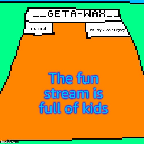 Getawax Announcement Template 2024 | Obituary - Sonic Legacy; normal; The fun stream is full of kids | image tagged in getawax announcement template 2024 | made w/ Imgflip meme maker