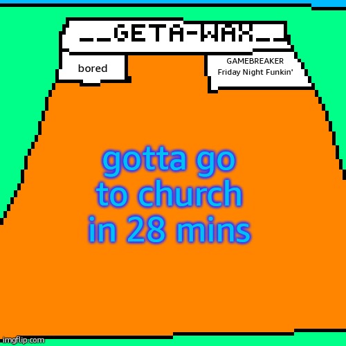 Getawax Announcement Template 2024 | GAMEBREAKER
Friday Night Funkin'; bored; gotta go to church in 28 mins | image tagged in getawax announcement template 2024 | made w/ Imgflip meme maker