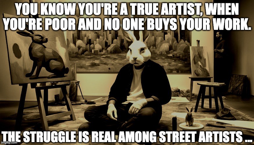 YOU KNOW YOU'RE A TRUE ARTIST, WHEN YOU'RE POOR AND NO ONE BUYS YOUR WORK. THE STRUGGLE IS REAL AMONG STREET ARTISTS ... | image tagged in artist,street artist,art sale,sad,sepia,bunny | made w/ Imgflip meme maker