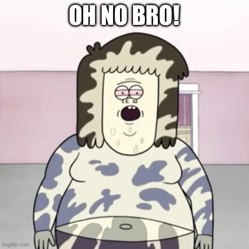 Oh No Bro | OH NO BRO! | image tagged in oh no bro | made w/ Imgflip meme maker