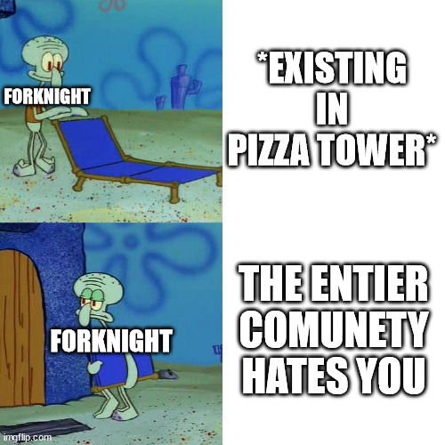 (mod note: minor spelling mistake, i win) | *EXISTING IN PIZZA TOWER*; FORKNIGHT; THE ENTIER COMUNETY HATES YOU; FORKNIGHT | image tagged in squidward chair | made w/ Imgflip meme maker