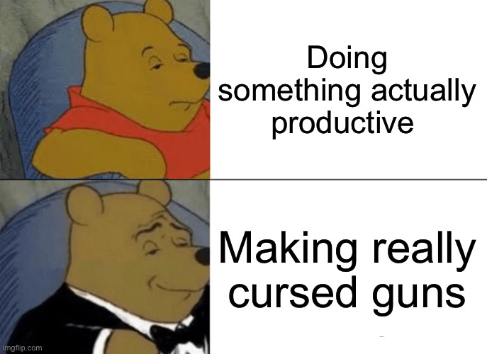 Another reason I like COD modern warfare | Doing something actually productive; Making really cursed guns | image tagged in memes,tuxedo winnie the pooh | made w/ Imgflip meme maker