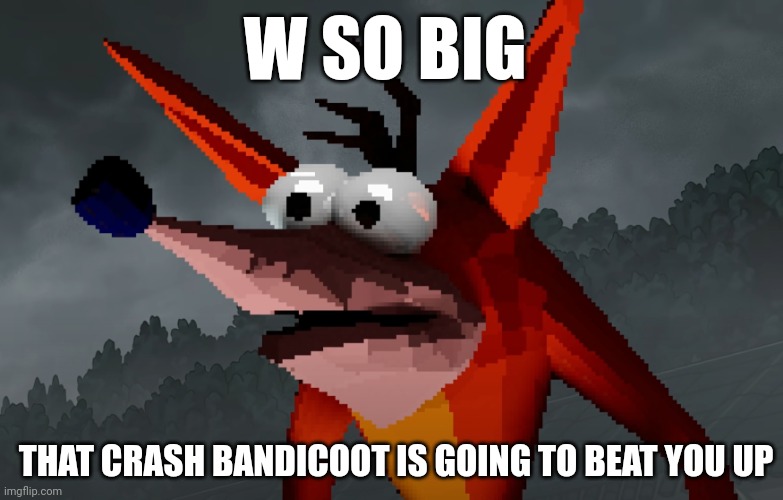 Crash Bandicoot Death | W SO BIG THAT CRASH BANDICOOT IS GOING TO BEAT YOU UP | image tagged in crash bandicoot death | made w/ Imgflip meme maker