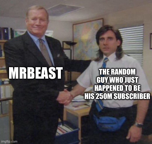 bros first subscriber pov… | MRBEAST; THE RANDOM GUY WHO JUST HAPPENED TO BE HIS 250M SUBSCRIBER | image tagged in the office congratulations,mrbeast,youtube,youtubers,subscribe | made w/ Imgflip meme maker