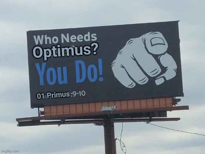 WHO NEED JESUS? | Optimus? 01 Primus | image tagged in who need jesus,transformers | made w/ Imgflip meme maker