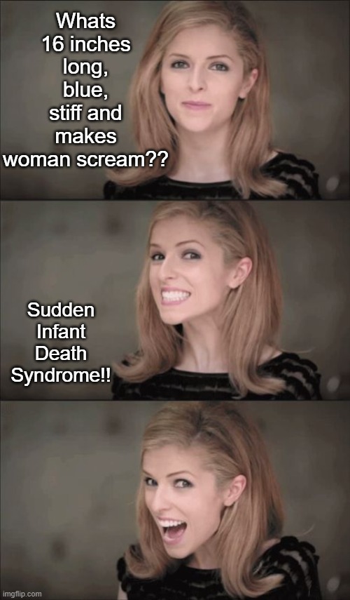 Bad Pun Anna Kendrick Meme | Whats 16 inches long, blue, stiff and makes woman scream?? Sudden Infant Death Syndrome!! | image tagged in memes,bad pun anna kendrick | made w/ Imgflip meme maker