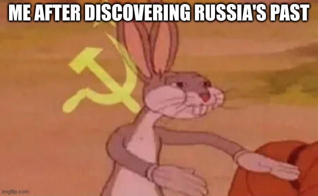 Bugs bunny communist | ME AFTER DISCOVERING RUSSIA'S PAST | image tagged in bugs bunny communist | made w/ Imgflip meme maker