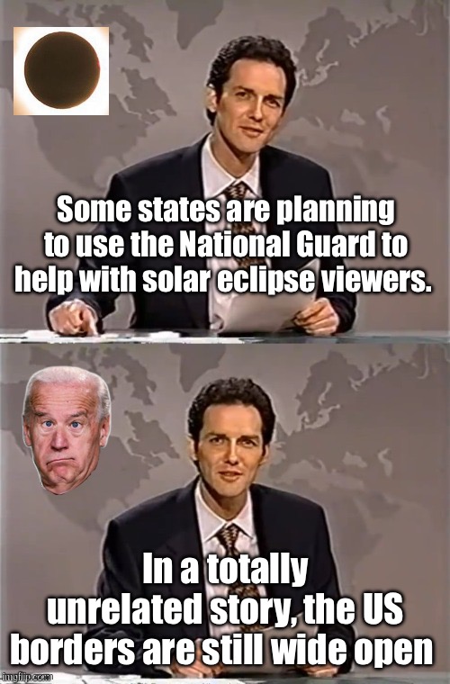 Priorities | Some states are planning to use the National Guard to help with solar eclipse viewers. In a totally unrelated story, the US borders are still wide open | image tagged in weekend update with norm,politics lol,memes,treason,government corruption,progressives | made w/ Imgflip meme maker