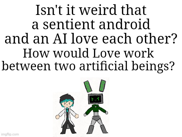 Like. Love is one of the most complex emotions. | Isn't it weird that a sentient android and an AI love each other? How would Love work between two artificial beings? | made w/ Imgflip meme maker