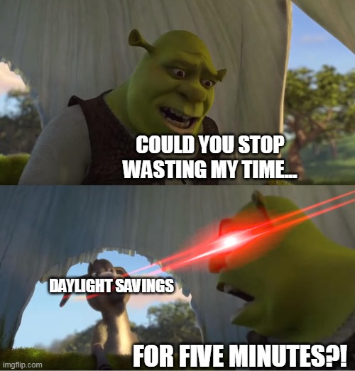 Daylight Savings literally makes no sense! | COULD YOU STOP WASTING MY TIME... DAYLIGHT SAVINGS; FOR FIVE MINUTES?! | image tagged in shrek for five minutes | made w/ Imgflip meme maker