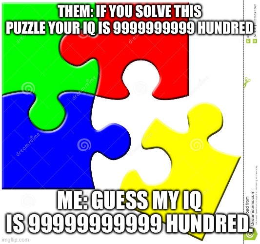 simple puzzle | THEM: IF YOU SOLVE THIS PUZZLE YOUR IQ IS 9999999999 HUNDRED; ME: GUESS MY IQ IS 99999999999 HUNDRED. | image tagged in simple puzzle | made w/ Imgflip meme maker