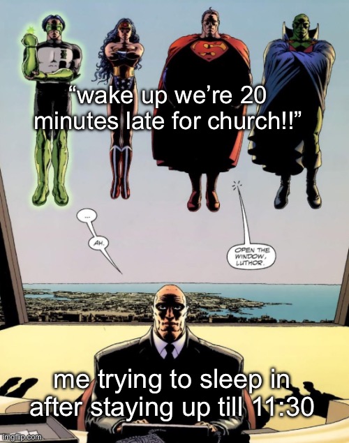 open the window luthor | “wake up we’re 20 minutes late for church!!”; me trying to sleep in after staying up till 11:30 | image tagged in open the window luthor | made w/ Imgflip meme maker