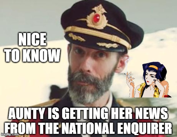 Captain Obvious | NICE TO KNOW AUNTY IS GETTING HER NEWS FROM THE NATIONAL ENQUIRER | image tagged in captain obvious | made w/ Imgflip meme maker