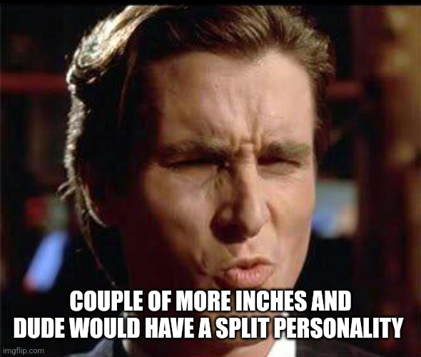 Christian Bale Ooh | COUPLE OF MORE INCHES AND DUDE WOULD HAVE A SPLIT PERSONALITY | image tagged in christian bale ooh | made w/ Imgflip meme maker