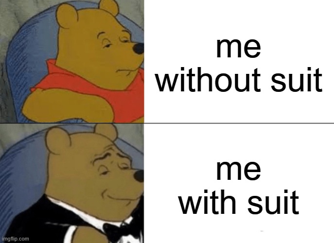 made for r/bonehurtingjuice | me without suit; me with suit | image tagged in memes,tuxedo winnie the pooh | made w/ Imgflip meme maker