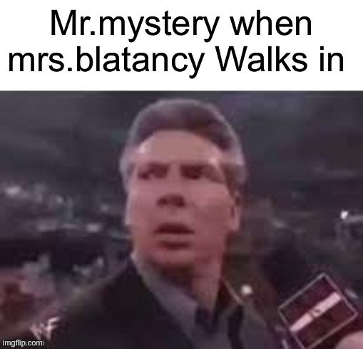 x when x walks in | Mr.mystery when mrs.blatancy Walks in | image tagged in x when x walks in | made w/ Imgflip meme maker