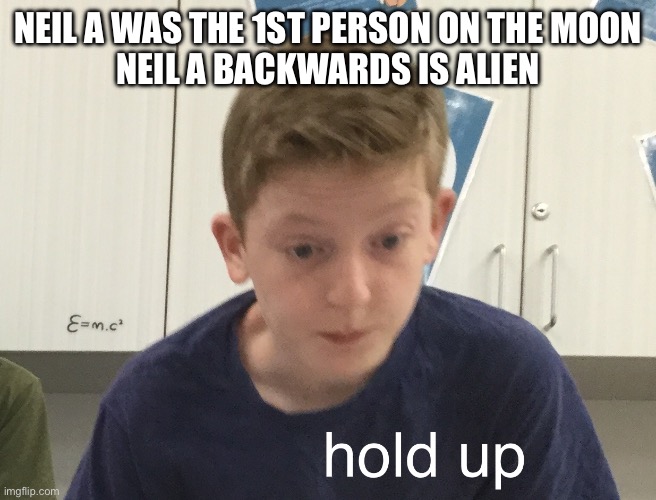 Technically he was an alien to the moon aliens | NEIL A WAS THE 1ST PERSON ON THE MOON
NEIL A BACKWARDS IS ALIEN | image tagged in hold up harrison | made w/ Imgflip meme maker