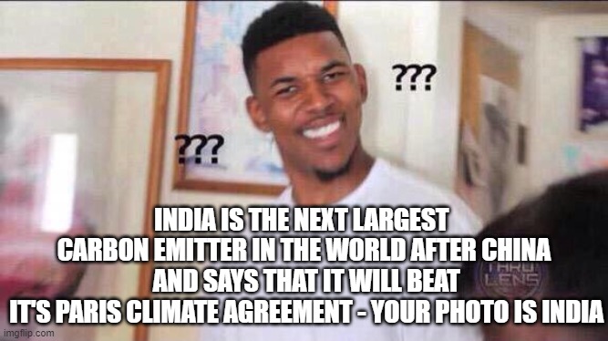 Black guy confused | INDIA IS THE NEXT LARGEST 
CARBON EMITTER IN THE WORLD AFTER CHINA
 AND SAYS THAT IT WILL BEAT
 IT'S PARIS CLIMATE AGREEMENT - YOUR PHOTO IS | image tagged in black guy confused | made w/ Imgflip meme maker