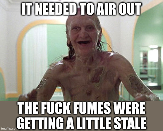 IT NEEDED TO AIR OUT THE FUCK FUMES WERE GETTING A LITTLE STALE | made w/ Imgflip meme maker