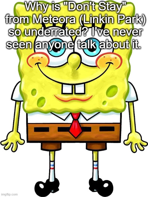 I'm Spongebob! | Why is "Don't Stay" from Meteora (Linkin Park) so underrated? I've never seen anyone talk about it. | image tagged in i'm spongebob | made w/ Imgflip meme maker