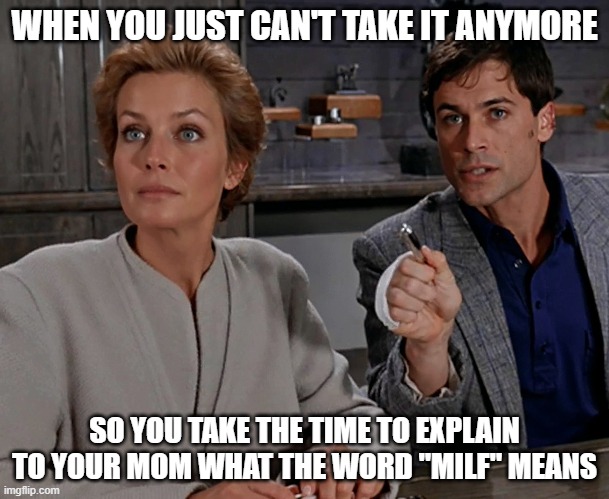 Bo Derek | WHEN YOU JUST CAN'T TAKE IT ANYMORE; SO YOU TAKE THE TIME TO EXPLAIN TO YOUR MOM WHAT THE WORD "MILF" MEANS | image tagged in memes,celebrities | made w/ Imgflip meme maker