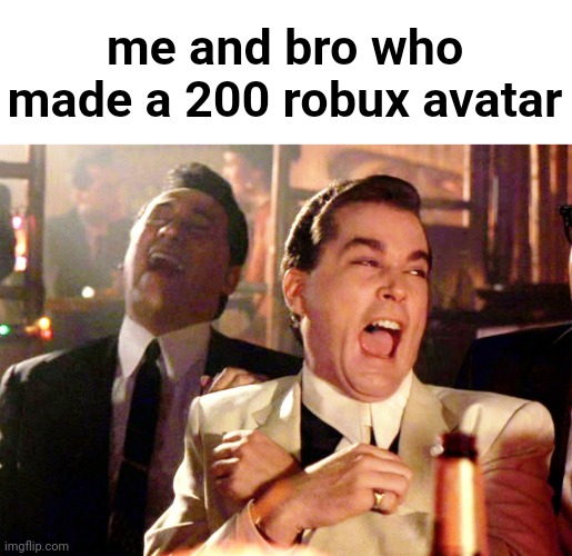 Good Fellas Hilarious Meme | me and bro who made a 200 robux avatar | image tagged in memes,good fellas hilarious | made w/ Imgflip meme maker