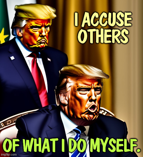 Trump can't see beyond himself. | I ACCUSE OTHERS; OF WHAT I DO MYSELF. | image tagged in trump,accused,confession | made w/ Imgflip meme maker