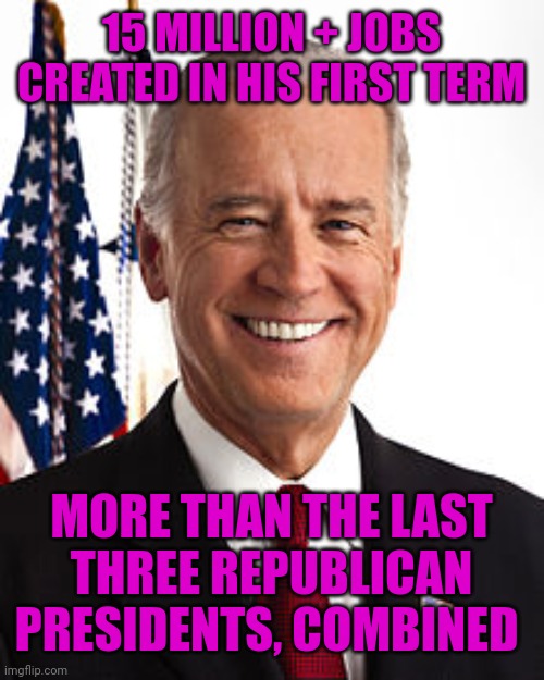 Joe Biden | 15 MILLION + JOBS CREATED IN HIS FIRST TERM; MORE THAN THE LAST THREE REPUBLICAN PRESIDENTS, COMBINED | image tagged in memes,joe biden | made w/ Imgflip meme maker