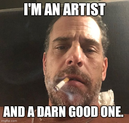 Artist | I'M AN ARTIST; AND A DARN GOOD ONE. | image tagged in hunter biden,funny memes | made w/ Imgflip meme maker