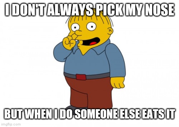 Picking nose | I DON'T ALWAYS PICK MY NOSE; BUT WHEN I DO SOMEONE ELSE EATS IT | image tagged in funny memes | made w/ Imgflip meme maker