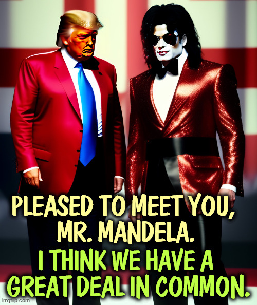 Hello Mr. Mandela. My name is Donald Trump. | PLEASED TO MEET YOU, 
MR. MANDELA. I THINK WE HAVE A 
GREAT DEAL IN COMMON. | image tagged in trump,michael jackson,nelson mandela | made w/ Imgflip meme maker