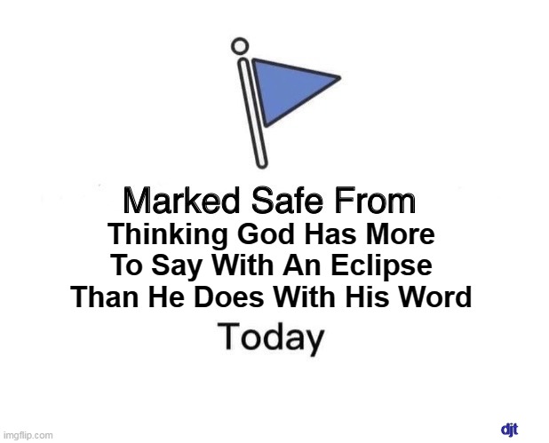 An eclipse is not one of the signs of the end. | Thinking God Has More To Say With An Eclipse Than He Does With His Word; djt | image tagged in memes,marked safe from | made w/ Imgflip meme maker