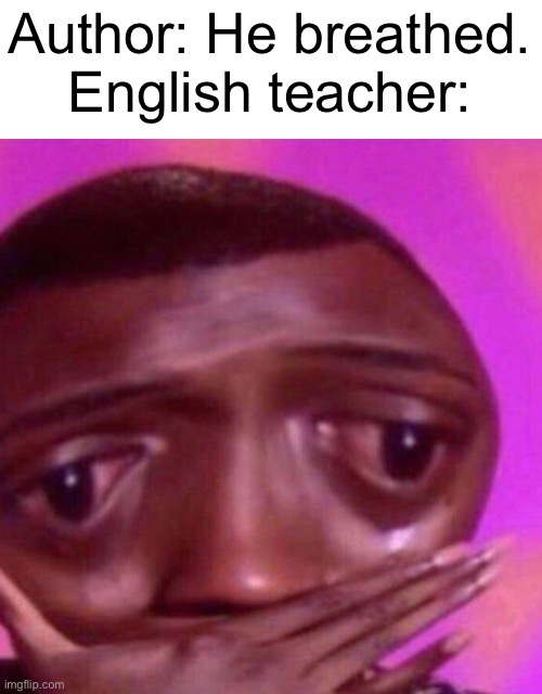 It’s not that serious. | Author: He breathed.
English teacher: | image tagged in memes,school | made w/ Imgflip meme maker