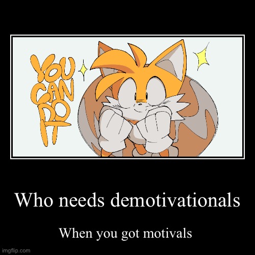 Context: demotivational = demotivated | Who needs demotivationals | When you got motivals | image tagged in funny,demotivationals | made w/ Imgflip demotivational maker