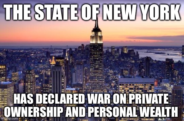 NEW YORK CITY | THE STATE OF NEW YORK; HAS DECLARED WAR ON PRIVATE OWNERSHIP AND PERSONAL WEALTH | image tagged in new york city,libtards,liberal logic | made w/ Imgflip meme maker