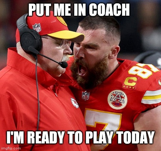Put me in coach | PUT ME IN COACH; I'M READY TO PLAY TODAY | image tagged in travis kelce screaming,funny memes | made w/ Imgflip meme maker