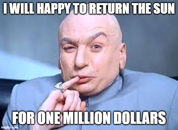 I'll return the sun | I WILL HAPPY TO RETURN THE SUN; FOR ONE MILLION DOLLARS | image tagged in dr evil pinky,solar eclipse | made w/ Imgflip meme maker