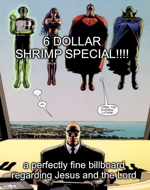 you’re amazing if you get this reference | 6 DOLLAR SHRIMP SPECIAL!!!! a perfectly fine billboard regarding Jesus and the Lord | image tagged in open the window luthor | made w/ Imgflip meme maker