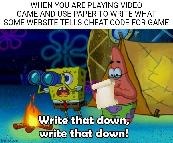 write that down | WHEN YOU ARE PLAYING VIDEO GAME AND USE PAPER TO WRITE WHAT SOME WEBSITE TELLS CHEAT CODE FOR GAME | image tagged in write that down,funny,memes | made w/ Imgflip meme maker