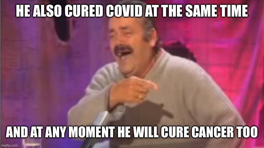 Point laugh Spanish Man | HE ALSO CURED COVID AT THE SAME TIME AND AT ANY MOMENT HE WILL CURE CANCER TOO | image tagged in point laugh spanish man | made w/ Imgflip meme maker