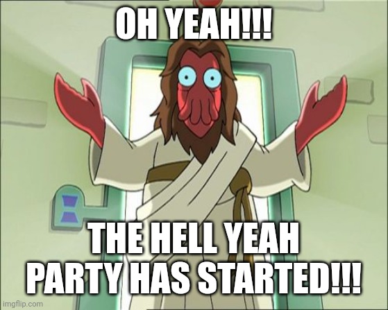 Zoidberg Jesus Meme | OH YEAH!!! THE HELL YEAH PARTY HAS STARTED!!! | image tagged in memes,zoidberg jesus | made w/ Imgflip meme maker