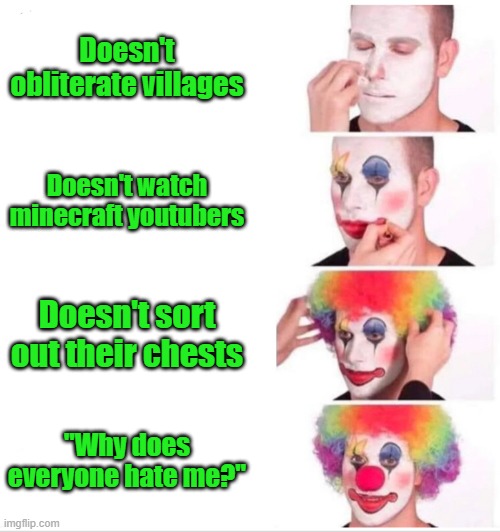 Clown Applying Makeup | Doesn't obliterate villages; Doesn't watch minecraft youtubers; Doesn't sort out their chests; "Why does everyone hate me?" | image tagged in memes,clown applying makeup | made w/ Imgflip meme maker