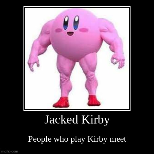 Jacked Kirby | People who play Kirby meet | image tagged in funny,demotivationals | made w/ Imgflip demotivational maker
