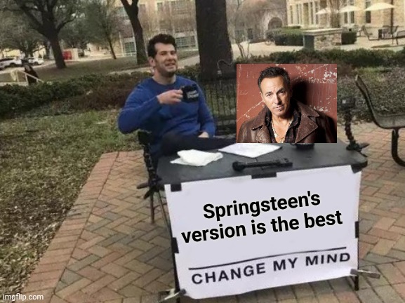 Change My Mind Meme | Springsteen's version is the best | image tagged in memes,change my mind | made w/ Imgflip meme maker